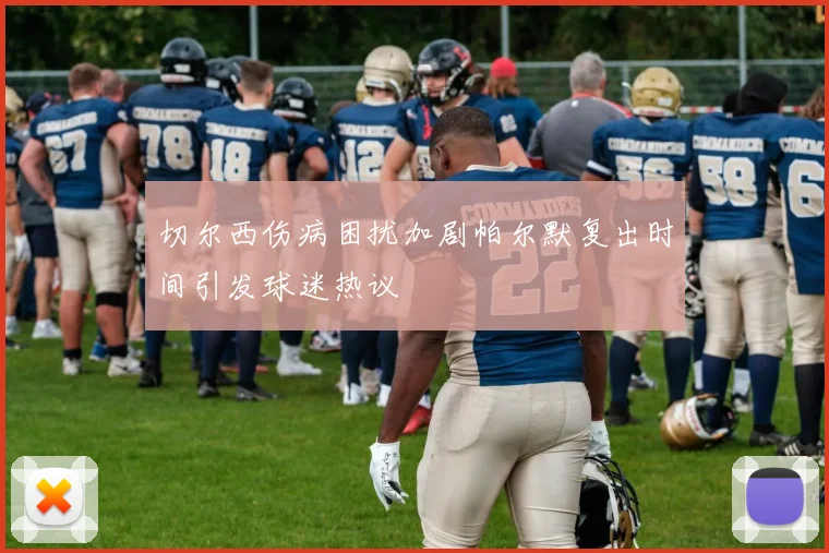切尔西伤病困扰加剧帕尔默复出时间引发球迷热议