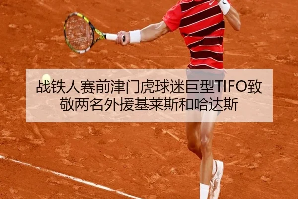 战铁人赛前津门虎球迷巨型TIFO致敬两名外援基莱斯和哈达斯