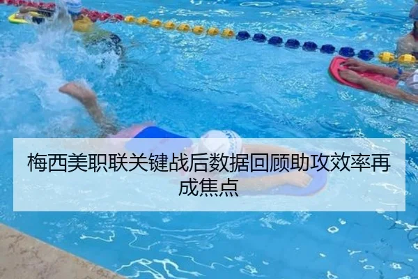 梅西美职联关键战后数据回顾助攻效率再成焦点